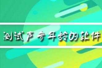 测试声音年龄的软件是什么 测试声音年龄的软件在哪怎么玩