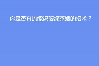 你是否真的能识破绿茶婊的招术测试入口及正确答案