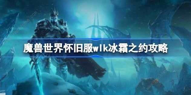 魔兽世界冰霜之约任务怎么做 WLK冰霜之约任务通关流程详解[多图]图片1