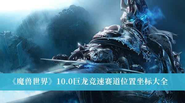 《魔兽世界》10.0巨龙竞速赛道位置坐标大全