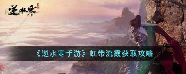 逆水寒手游虹带流霞怎么得 虹带流霞获取攻略[多图]图片1