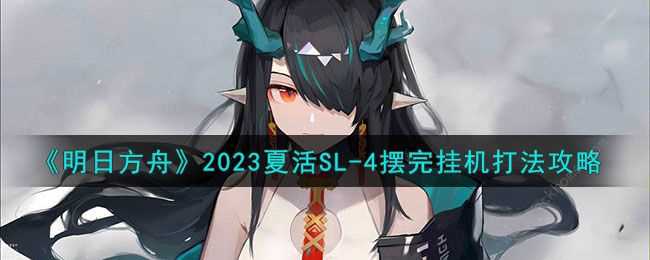 明日方舟SL-4攻略 2023夏活SL-4怎么挂机通关[多图]图片1