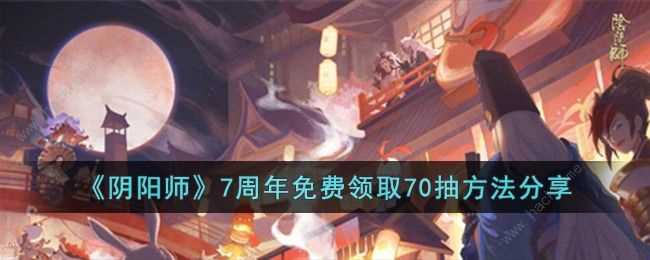 阴阳师7周年免费领取70抽方法攻略 7周年免费领取70抽怎么弄[多图]图片1