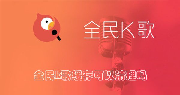 全民k歌缓存可以清理吗