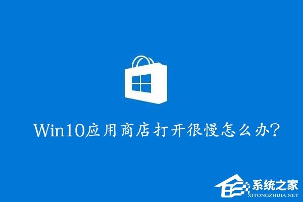 Win10应用商店打开很慢怎么办？Win10提高应用商店打开速度的方法