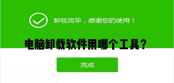 电脑卸载软件用哪个工具？电脑卸载软件推荐