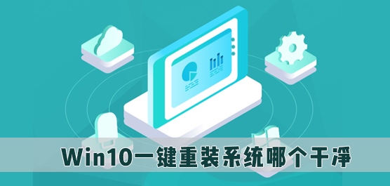 Win10一键重装系统哪个干净_重装系统Win10用什么软件