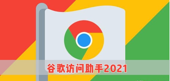 谷歌访问助手2021_谷歌访问助手破解版_谷歌访问助手插件下载