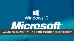 微软Win10 20H2/21H1/21H2 4月累积更新KB5012599离线补丁下载合集！