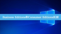 Business Editions和Consumer Editions区别详细介绍