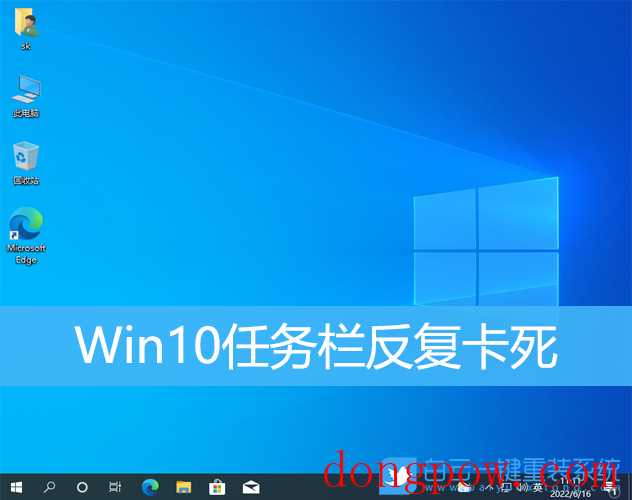 Win10任务栏反复卡死(win10任务栏反复卡死,桌面正常)