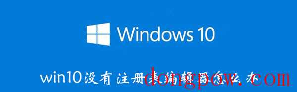 win10没有注册表编辑器怎么办