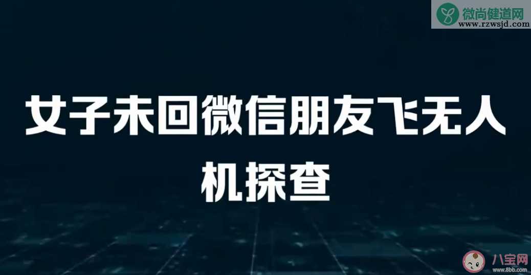 女子未回微信朋友飞无人机探查是怎么回事 真正的朋友是怎样的