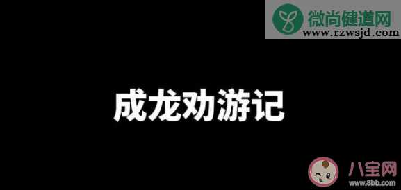 成龙劝游记是什么梗什么意思 成龙劝游记出处来源是