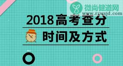 2018高考查分时间 2018高考