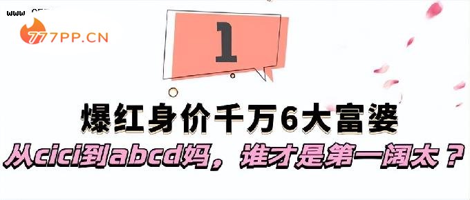 爆火全网身价千万6大富婆：从cici到abcd妈，谁才是第一阔太？